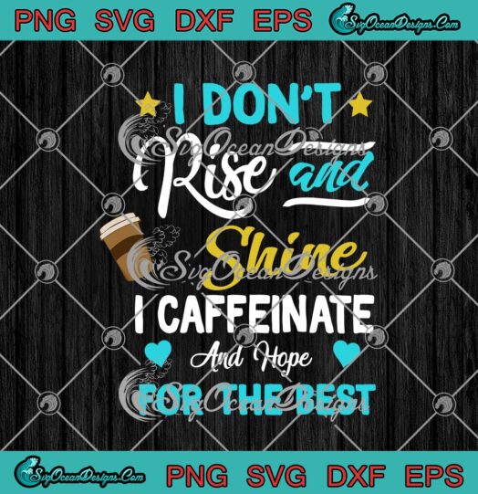 I Dont Rise And Shine I Caffeinate And Hope For The Best