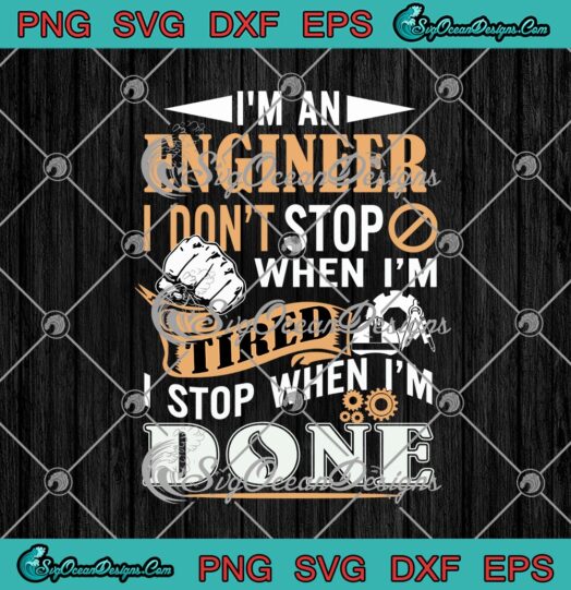 Im An Engineer I Dont Stop When Im Tired I Stop When Im Done