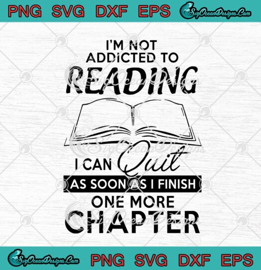 Im Not Addicted To Reading I Can Quit As Soon As I Finish One More Chapter