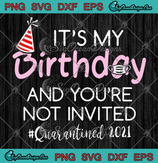 Its My Birthday And Youre Not Invited Quarantined 2021 svg