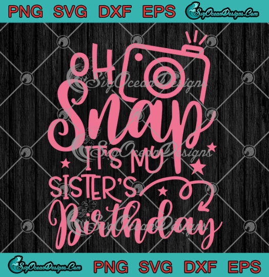 Oh Snap Its My Sisters Birthday svg