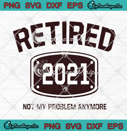 Retired 2021 Not My Problem Anymore Funny Retirement Gift