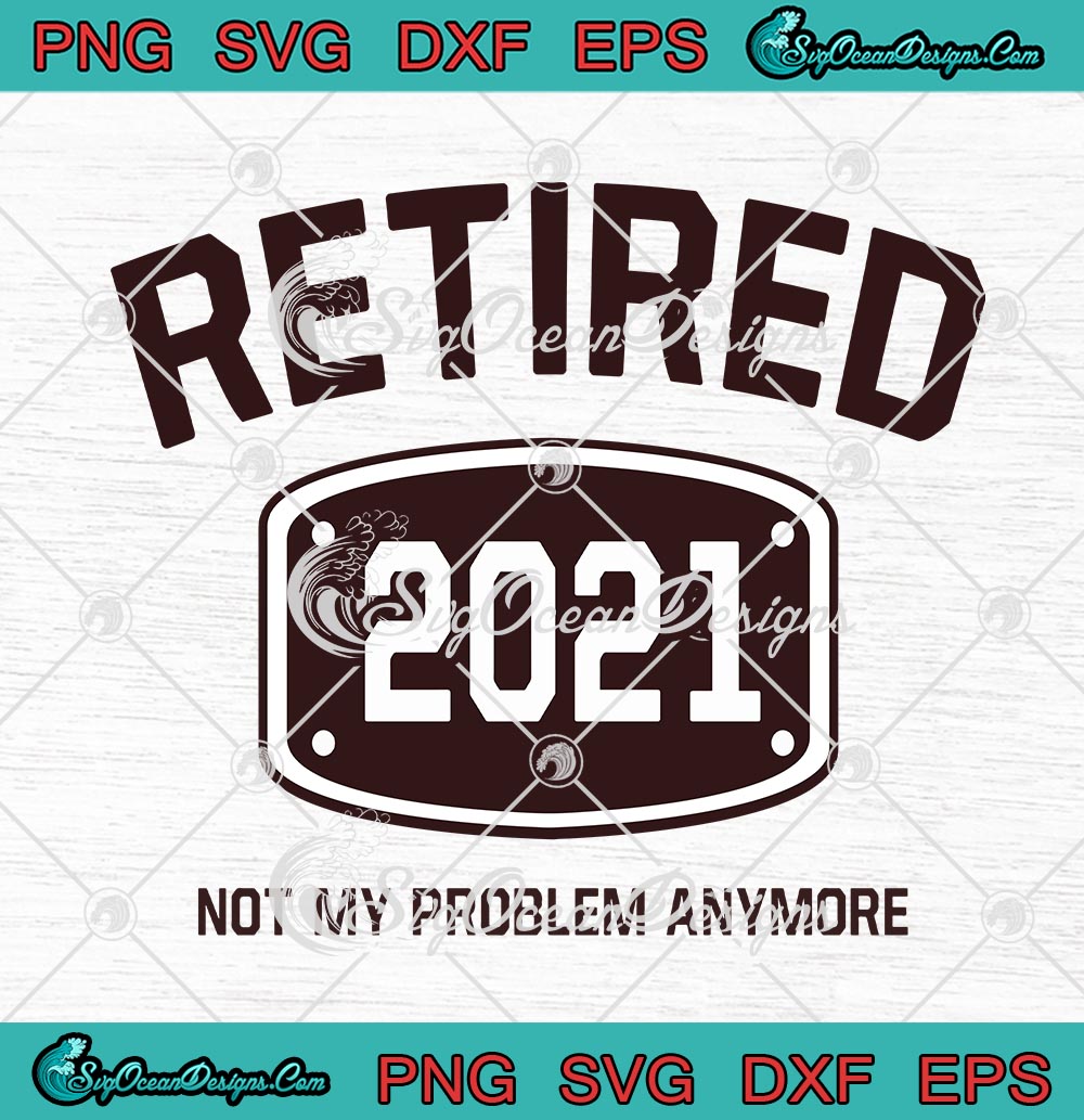 Retired 2021 Not My Problem Anymore Funny Retirement Gift SVG PNG EPS ...