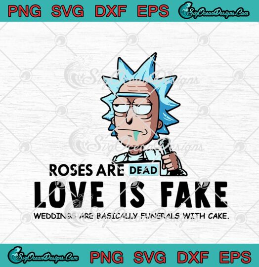 Rick Sanchez Roses Are Dead Love Is Fake Weddings Are Basically Funerals With Cake Funny