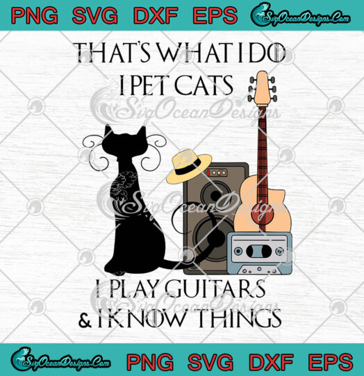 Thats What I Do I Pet Cats I Play Guitars And I Know Things svg