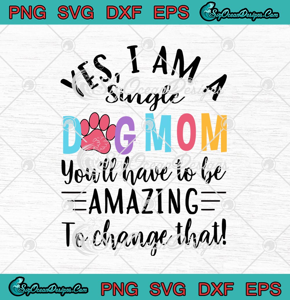 Download Yes I Am A Single Dog Mom You Ll Have To Be Amazing To Change That Svg Png Eps Dxf Cricut Cameo File Silhouette Art Svg Png Eps Dxf Cricut Silhouette Designs