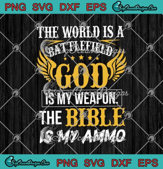 The World Is A Battlefield God Is My Weapon The Bible Is My Ammo