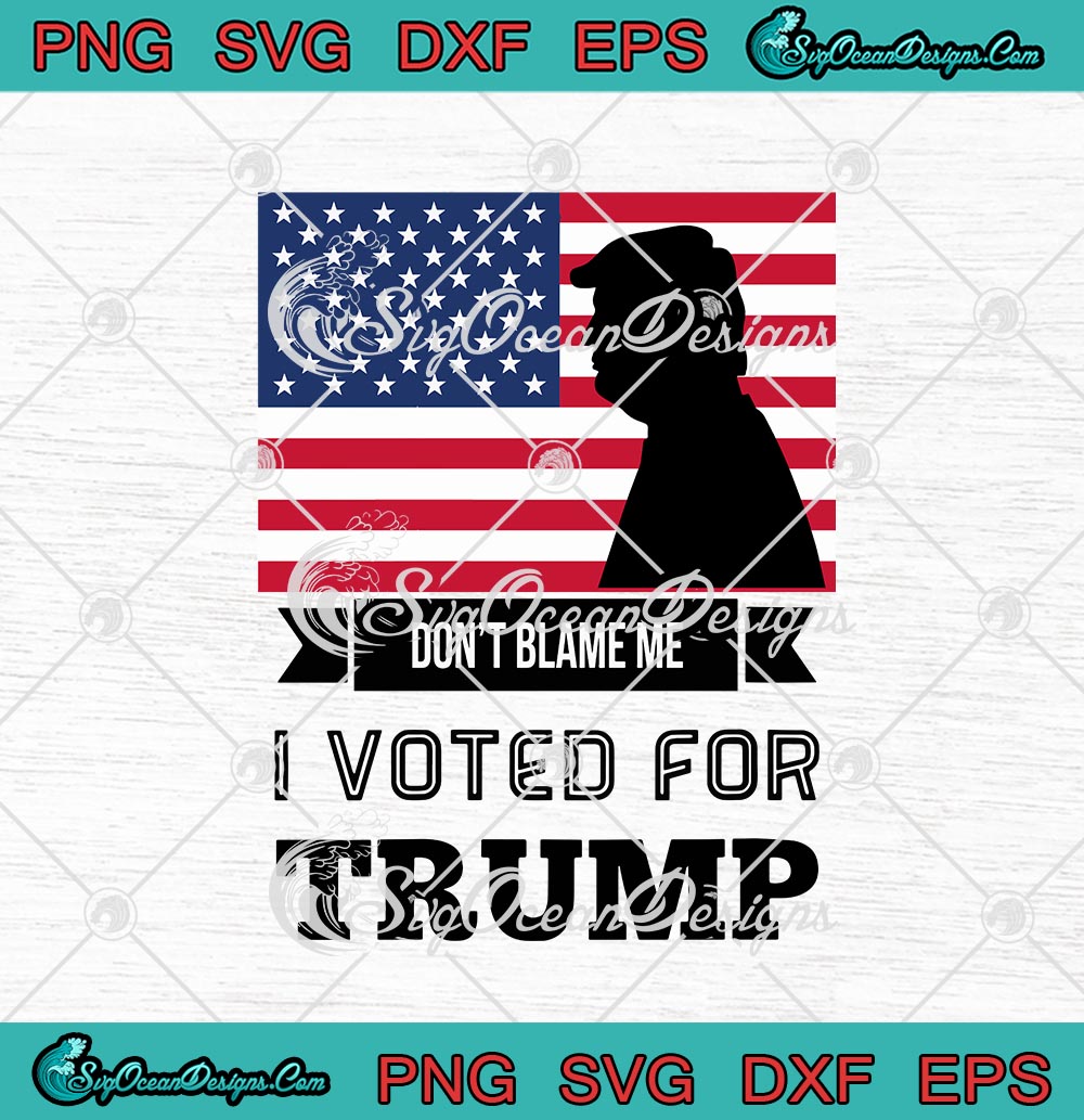 American Flag Dont Blame Me I Voted For Trump Funny Svg Png Eps Dxf Cricut Cameo File 