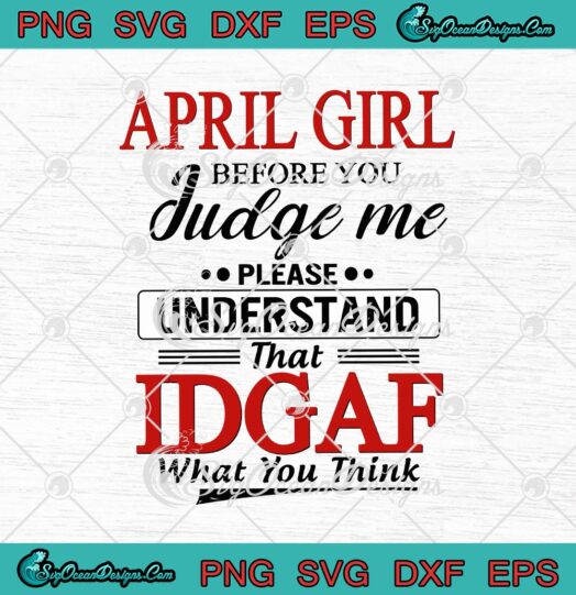 April Girl Before You Judge Me Please Understand That IDGAF What You Think