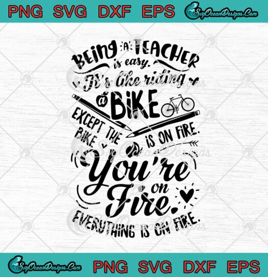 Being A Teacher Is Easy Its Like Riding A Bike Except The Bike Is On Fire Youre On Fire Everything Is On Fire