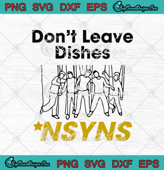 Dont Leave Dishes NSYNS