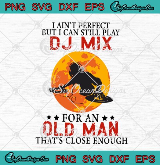 I Aint Perfect But I Can Still Play Dj Mix For An Old Man Thats Close Enough