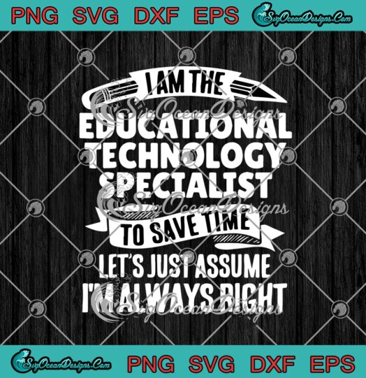 I Am The Educational Technology Specialist To Save Time Lets Just Assume Im Always Right