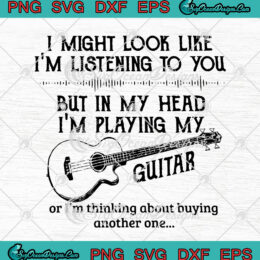 Guitar Lover SVG I Might Look Like I'm Listening To You But In My Head I'm Playing My Guitar SVG PNG EPS DXF Cricut Silhouette