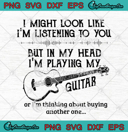 I Might Look Like Im Listening To You But In My Head Im Playing My Guitar svg