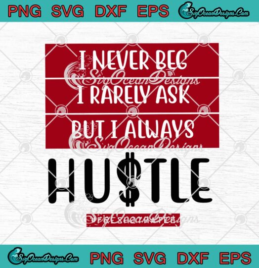 I Never Beg I Rarely Ask But I Always Hustle