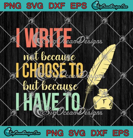 I Write Not Because I Choose To But Because I Have To
