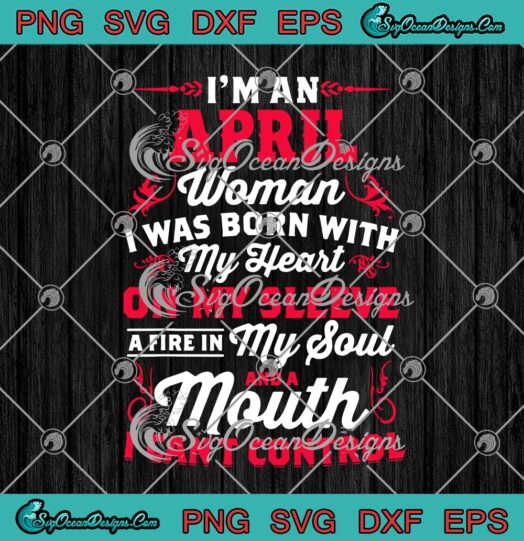 Im An April Woman I Was Born With My Heart On My Sleeve A Fire In My Soul And A Mouth I Cant Control