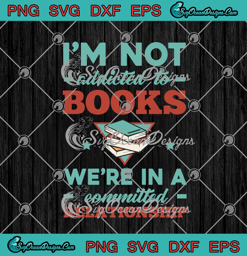 Download I M Not Addicted To Books We Re In A Committed Relationship Svg Png Eps Dxf Cricut Cameo File Silhouette Art Designs Digital Download