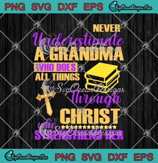 Never Underestimate A Grandma Who Does All Things Through Christ Who Strengthens Her