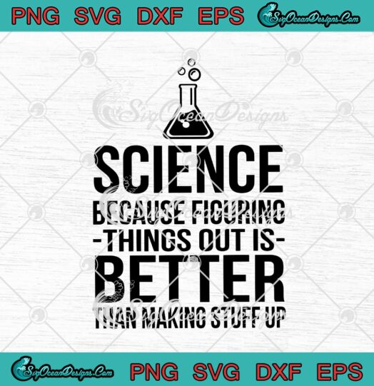 Science Because Figuring Things Out Is Better Than Making Stuff Up