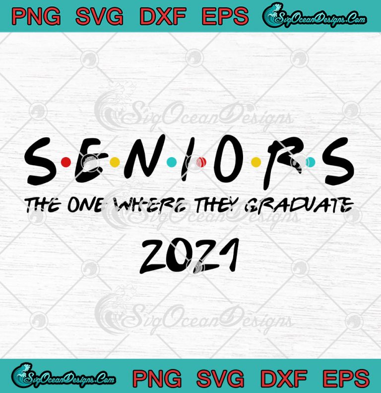 Seniors The One Where They Graduate 2021 SVG PNG EPS DXF Cricut Cameo ...