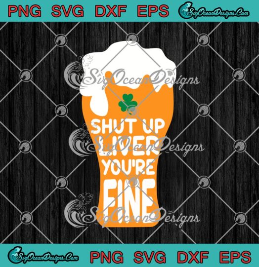 Shut Up Liver Youre Fine Shamrock Beer Drinking St. Patricks Day