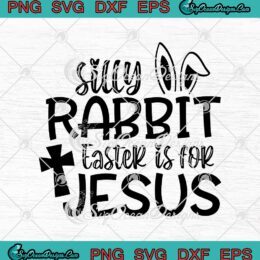 Silly Rabbit Easter Is For Jesus Christian Easter Day SVG PNG EPS DXF Cricut Cameo File Silhouette Art