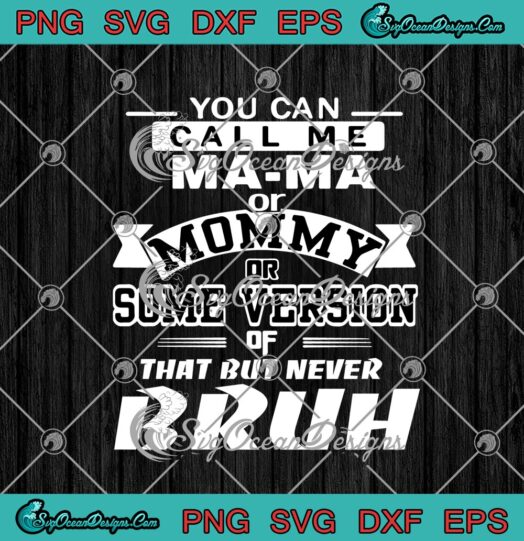 You Can Call Me Mama Or Mommy Or Some Version Of That But Never Bruh