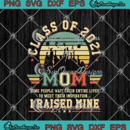 Class Of 2021 Mom Some People Wait Their Entire Lives To Meet Their Inspiration SVG PNG EPS DXF Cricut Cameo File Silhouette Art