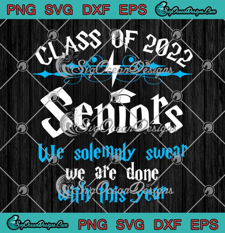 Class Of 2022 Seniors SVG We Solemnly Swear We Are Done With This Year SVG PNG EPS DXF Cricut Cameo File