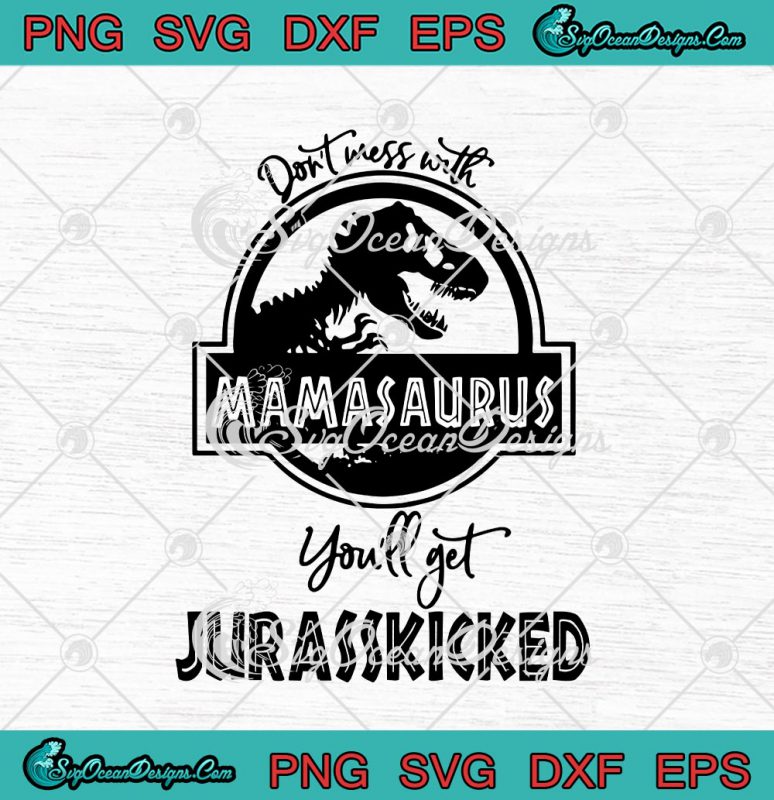 Don't Mess With Mamasaurus You'll Get Jurasskicked SVG PNG EPS DXF ...