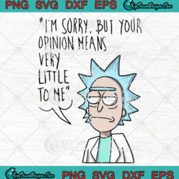 I'm Sorry But Your Opinion Means Very Little To Me SVG PNG EPS DXF- Rick and Morty Cricut Cameo File Silhouette Art