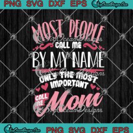 Most People Call Me By My Name Only The Most Important Call Me Mom SVG PNG EPS DXF Cricut Cameo File Silhouette Art