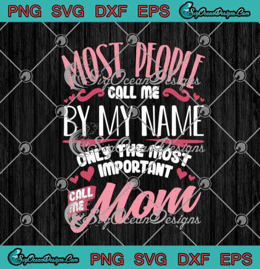 Most People Call Me By My Name Only The Most Important Call Me Mom