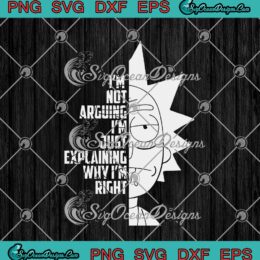 Rick Sanchez I'm Not Arguing I'm Just Explaining Why I'm Right SVG PNG EPS DXF Cricut Cameo File Silhouette Art