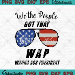 We The People Got That WAP Wrong Ass President Sunglasses American Flag SVG PNG EPS DXF Cricut Cameo File Silhouette Art