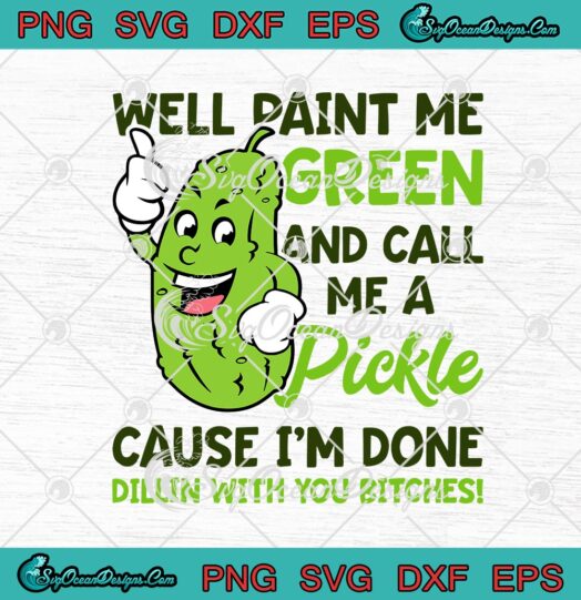 Well Paint Me Green And Call Me A Pickle Cause Im Done