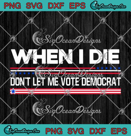 When I Die Dont Let Me Vote Democrat