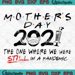 Mother Day 2021 The One Where We Were Still In A Pandemic SVG PNG EPS DXF Cricut Cameo File Silhouette Art