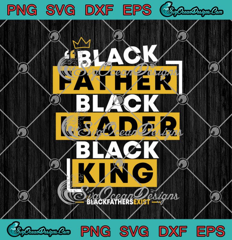 Black Father Black Leader Black King Black Fathers Exist SVG PNG EPS