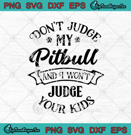 Dont Judge My Pitbull And I Wont Judge Your Kids svg cricut