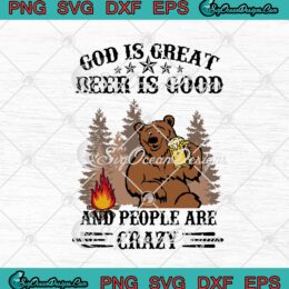 God Is Great Beer Is Good And People Are Crazy Funny Bear Drinking Beer SVG PNG EPS DXF Cricut Cameo File Silhouette Art