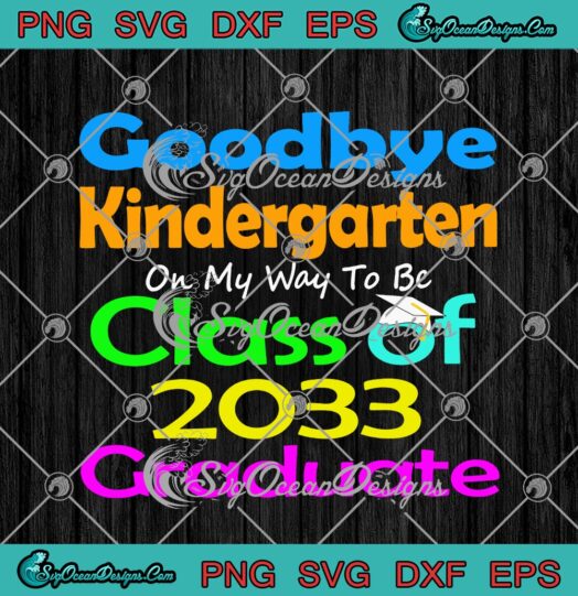 Goodbye Kindergarten On My Way To Be Class Of 2033 Graduate svg cricut