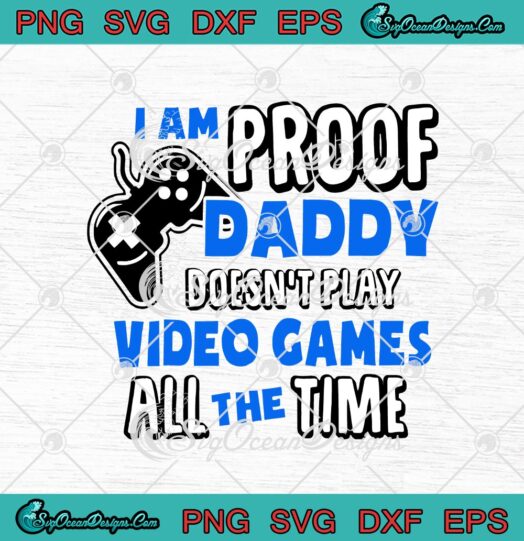 I Am Proof Daddy Doesnt Play Video Games All The Time svg cricut
