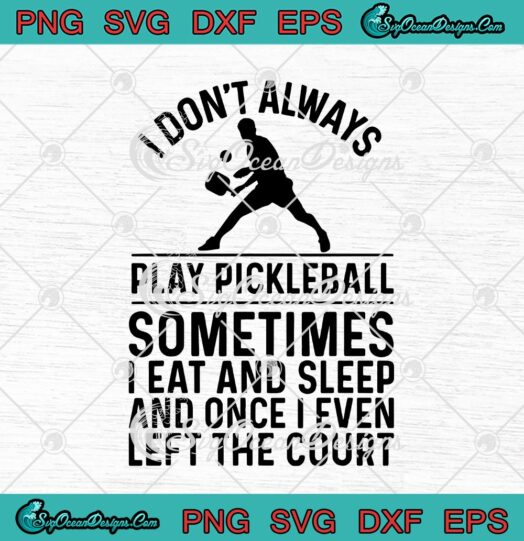 I Dont Always Play Pickleball Sometimes I Eat And Sleep And Once I Even Left The Court