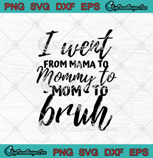 I Went From Mama To Mommy To Mom To Bruh SVG Cricut