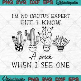 I'm No Cactus Expert But I Know A Prick When I See One SVG PNG EPS DXF Cricut Cameo File Silhouette Art