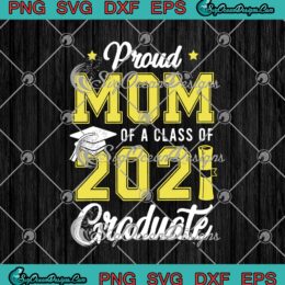 Proud Mom Of A Class Of 2021 Graduate Funny Senior 2021 Teacher SVG PNG EPS DXF Cricut Cameo File Silhouette Art