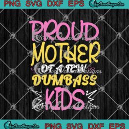 Proud Mother Of A Few Dumbass Kids SVG PNG EPS DXF - Mother's Day Cricut Cameo File Silhouette Art